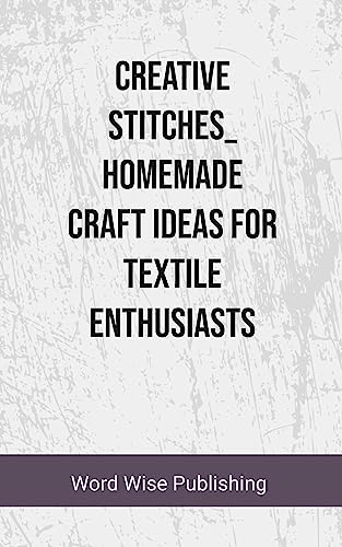 Creative Stitches Homemade Craft Ideas for Textile Enthusiasts (English Edition)