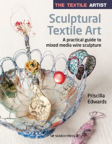 The Textile Artist: Sculptural Textile Art: A practical guide to mixed media wire sculpture (English Edition)