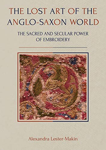 The Lost Art of the Anglo-Saxon World: The Sacred and Secular Power of Embroidery (Ancient Textiles Book 35) (English Edition)