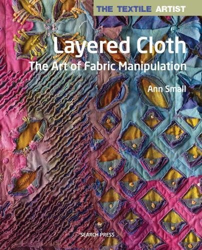 The Textile Artist: Layered Cloth: The Art of Fabric Manipulation (English Edition)