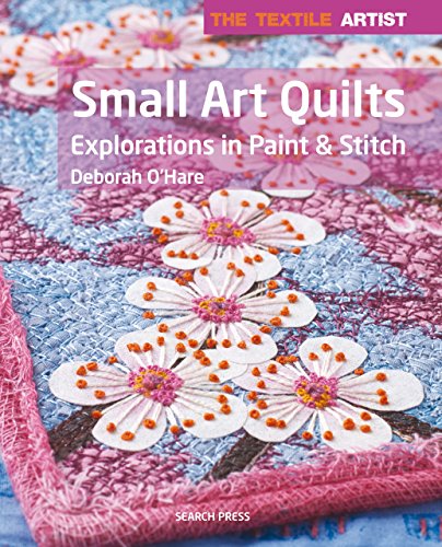 The Textile Artist: Small Art Quilts: Explorations in Paint & Stitch (English Edition)
